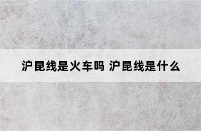 沪昆线是火车吗 沪昆线是什么